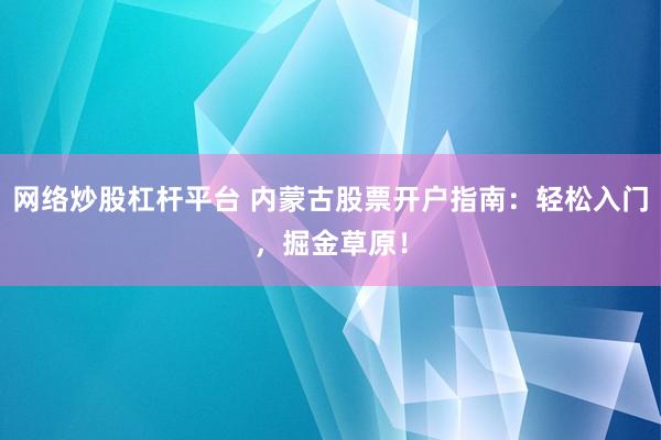 网络炒股杠杆平台 内蒙古股票开户指南：轻松入门，掘金草原！