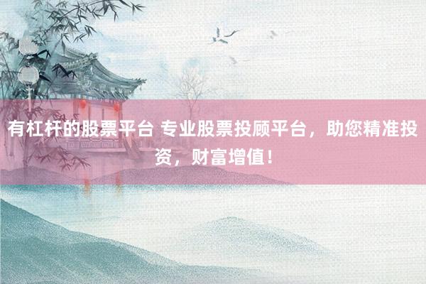 有杠杆的股票平台 专业股票投顾平台，助您精准投资，财富增值！