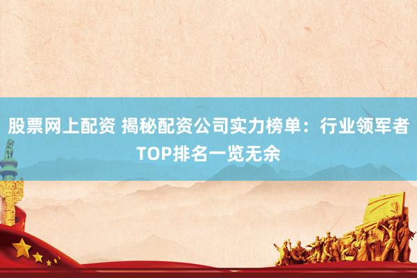股票网上配资 揭秘配资公司实力榜单：行业领军者TOP排名一览无余