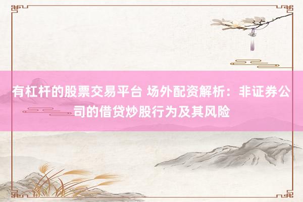 有杠杆的股票交易平台 场外配资解析：非证券公司的借贷炒股行为及其风险