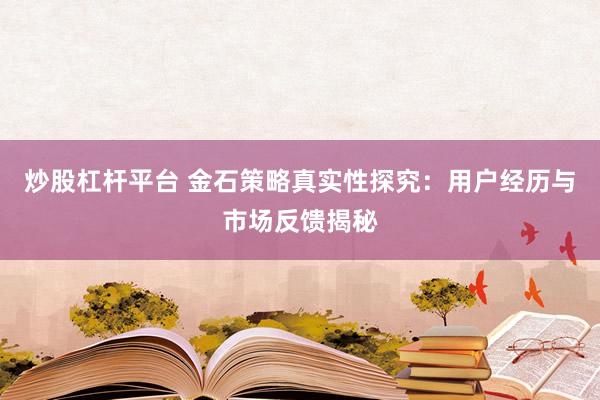 炒股杠杆平台 金石策略真实性探究：用户经历与市场反馈揭秘