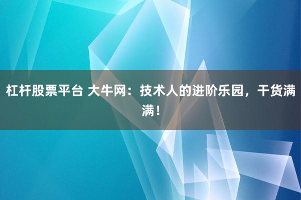 杠杆股票平台 大牛网：技术人的进阶乐园，干货满满！