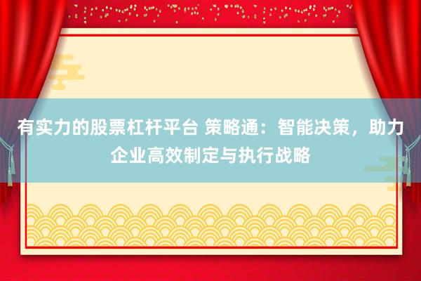 有实力的股票杠杆平台 策略通：智能决策，助力企业高效制定与执行战略