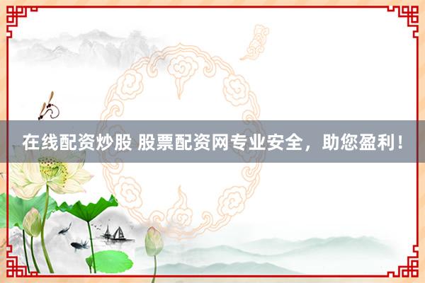 在线配资炒股 股票配资网专业安全，助您盈利！
