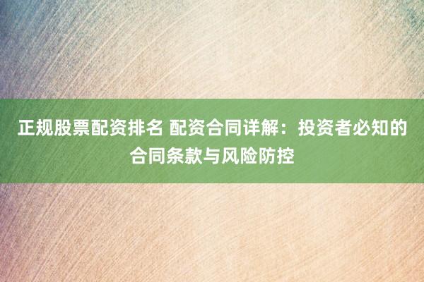 正规股票配资排名 配资合同详解：投资者必知的合同条款与风险防控