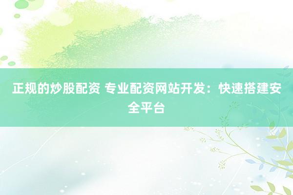 正规的炒股配资 专业配资网站开发：快速搭建安全平台
