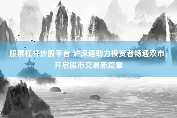 股票杠杆炒股平台 沪深通助力投资者畅通双市，开启股市交易新篇章