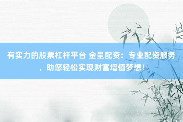 有实力的股票杠杆平台 金呈配资：专业配资服务，助您轻松实现财富增值梦想！