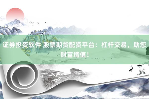 证券投资软件 股票期货配资平台：杠杆交易，助您财富增值！