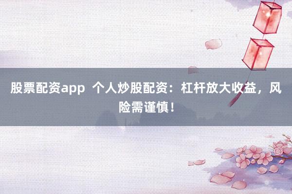 股票配资app  个人炒股配资：杠杆放大收益，风险需谨慎！