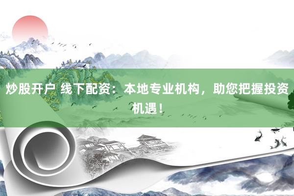 炒股开户 线下配资：本地专业机构，助您把握投资机遇！