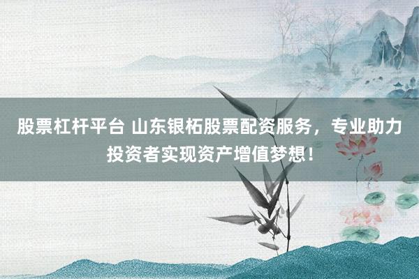 股票杠杆平台 山东银柘股票配资服务，专业助力投资者实现资产增值梦想！
