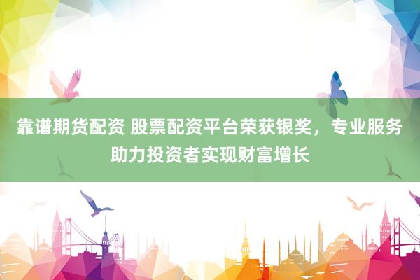 靠谱期货配资 股票配资平台荣获银奖，专业服务助力投资者实现财富增长