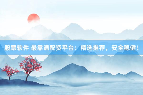 股票软件 最靠谱配资平台：精选推荐，安全稳健！