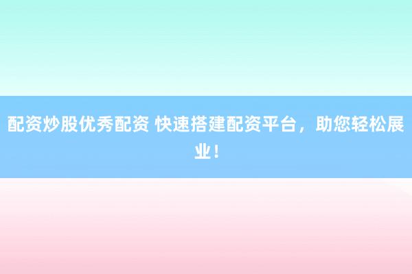 配资炒股优秀配资 快速搭建配资平台，助您轻松展业！