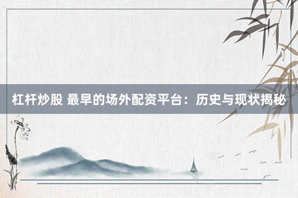 杠杆炒股 最早的场外配资平台：历史与现状揭秘
