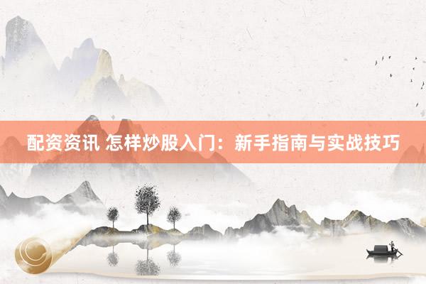 配资资讯 怎样炒股入门：新手指南与实战技巧