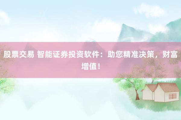 股票交易 智能证券投资软件：助您精准决策，财富增值！