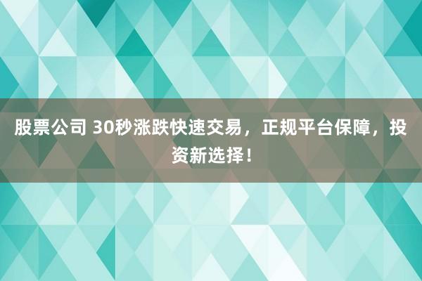 股票公司 30秒涨跌快速交易，正规平台保障，投资新选择！