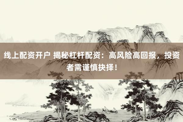 线上配资开户 揭秘杠杆配资：高风险高回报，投资者需谨慎抉择！