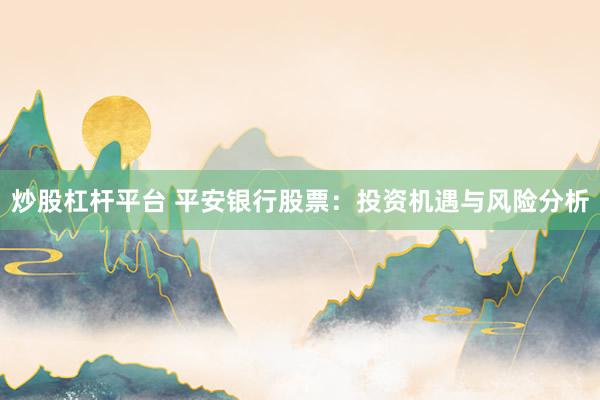 炒股杠杆平台 平安银行股票：投资机遇与风险分析
