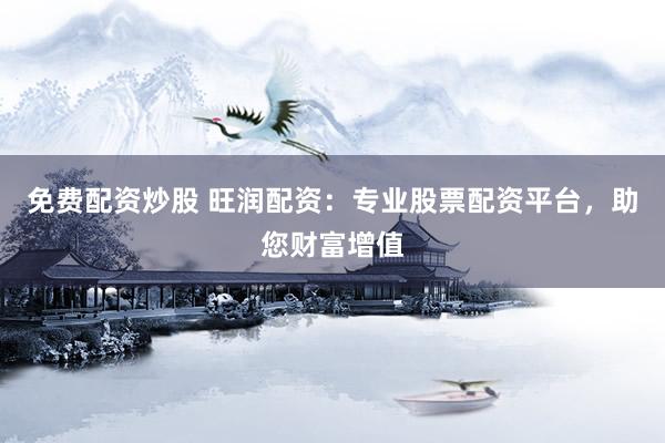 免费配资炒股 旺润配资：专业股票配资平台，助您财富增值