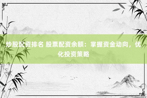炒股配资排名 股票配资余额：掌握资金动向，优化投资策略