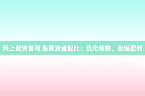 网上配资官网 股票资金配比：优化策略，稳健盈利