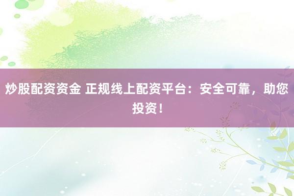 炒股配资资金 正规线上配资平台：安全可靠，助您投资！