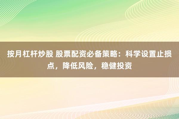 按月杠杆炒股 股票配资必备策略:科学设置止损点,降低风险,稳健投资