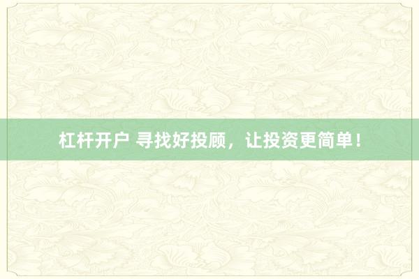 杠杆开户 寻找好投顾,让投资更简单!
