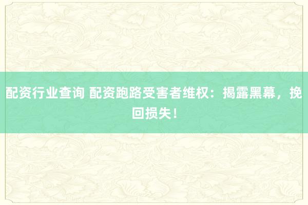 配资行业查询 配资跑路受害者维权：揭露黑幕，挽回损失！
