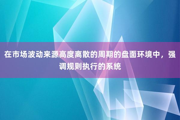 在市场波动来源高度离散的周期的盘面环境中，强调规则执行的系统