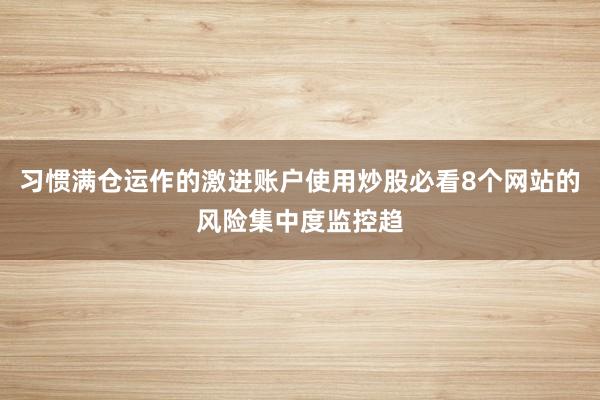 习惯满仓运作的激进账户使用炒股必看8个网站的风险集中度监控趋