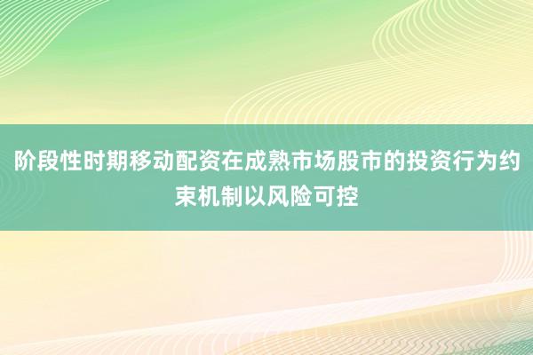 阶段性时期移动配资在成熟市场股市的投资行为约束机制以风险可控