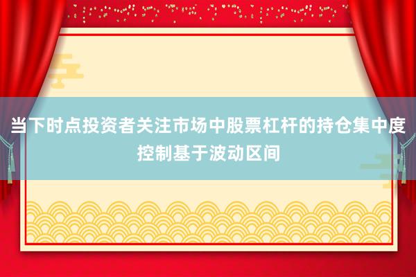 当下时点投资者关注市场中股票杠杆的持仓集中度控制基于波动区间