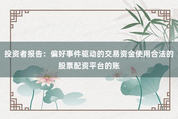 投资者报告：偏好事件驱动的交易资金使用合法的股票配资平台的账