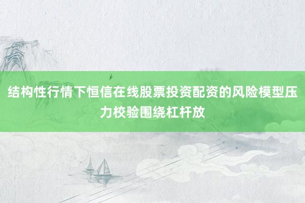 结构性行情下恒信在线股票投资配资的风险模型压力校验围绕杠杆放