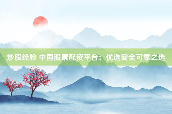 炒股经验 中国股票配资平台:优选安全可靠之选