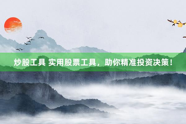 炒股工具 实用股票工具，助你精准投资决策！
