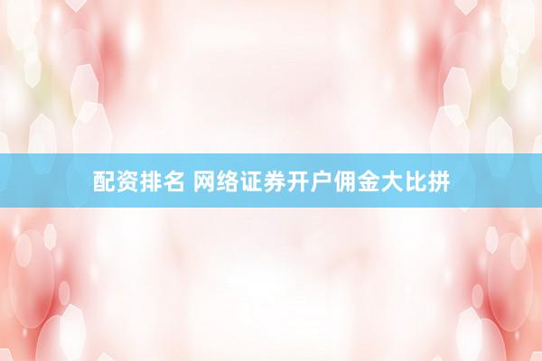 配资排名 网络证券开户佣金大比拼