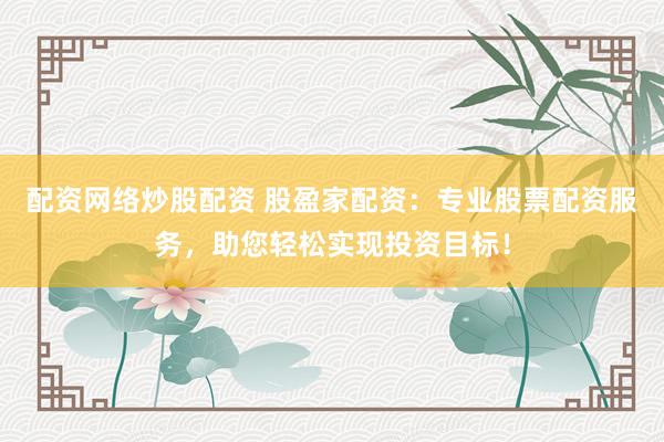 配资网络炒股配资 股盈家配资:专业股票配资服务,助您轻松实现投资目标!