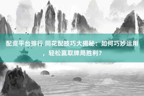 配资平台排行 同花配技巧大揭秘：如何巧妙运用，轻松赢取牌局胜利？