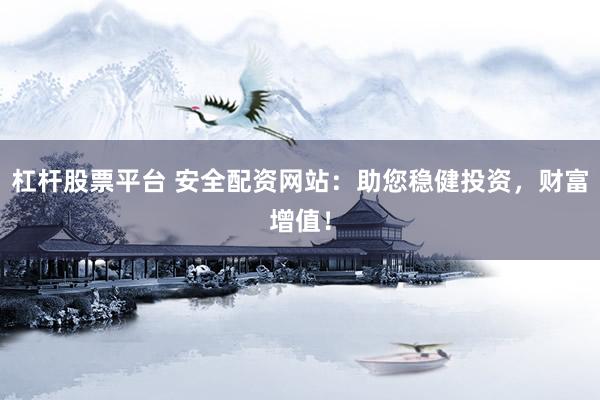 杠杆股票平台 安全配资网站:助您稳健投资,财富增值!