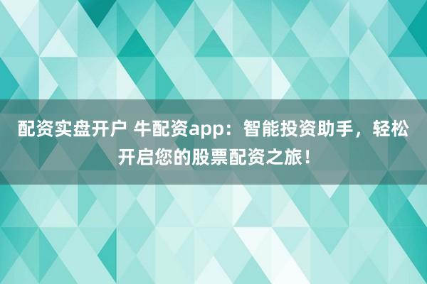 配资实盘开户 牛配资app：智能投资助手，轻松开启您的股票配资之旅！
