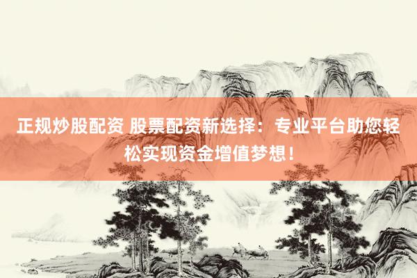 正规炒股配资 股票配资新选择：专业平台助您轻松实现资金增值梦想！