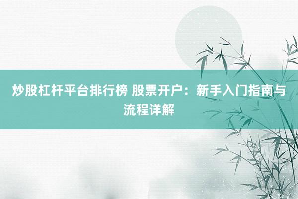 炒股杠杆平台排行榜 股票开户:新手入门指南与流程详解