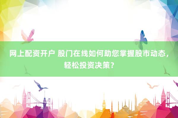 网上配资开户 股门在线如何助您掌握股市动态，轻松投资决策？
