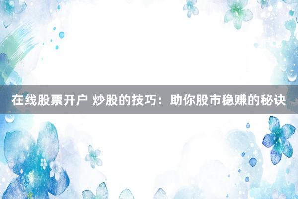 在线股票开户 炒股的技巧：助你股市稳赚的秘诀