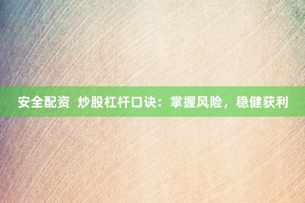安全配资  炒股杠杆口诀：掌握风险，稳健获利